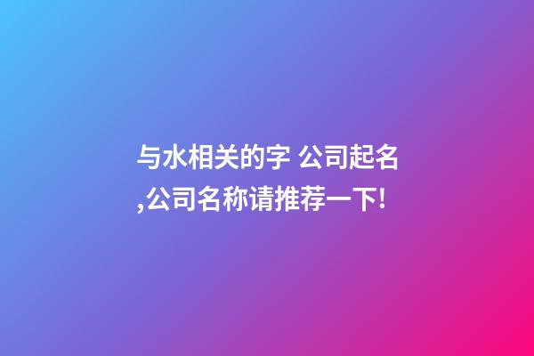 与水相关的字 公司起名,公司名称请推荐一下!-第1张-公司起名-玄机派
